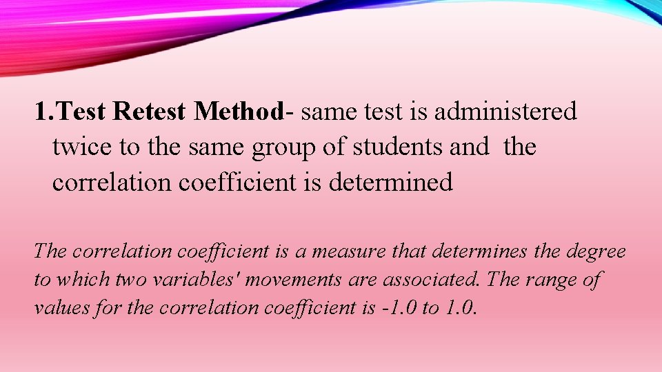 1. Test Retest Method- same test is administered twice to the same group of