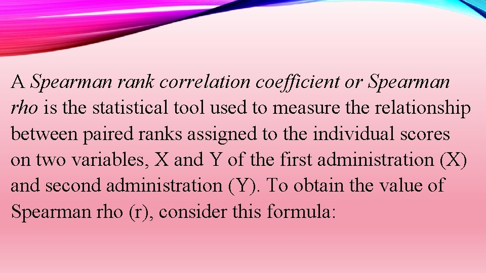 A Spearman rank correlation coefficient or Spearman rho is the statistical tool used to