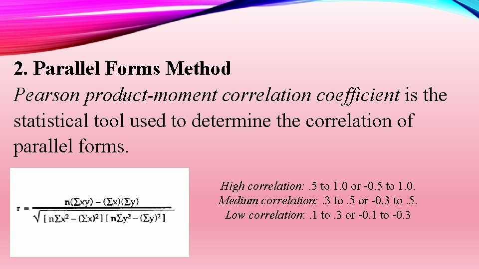 2. Parallel Forms Method Pearson product-moment correlation coefficient is the statistical tool used to