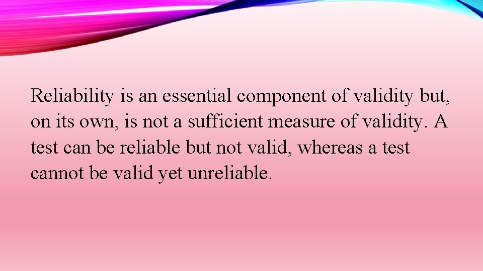 Reliability is an essential component of validity but, on its own, is not a