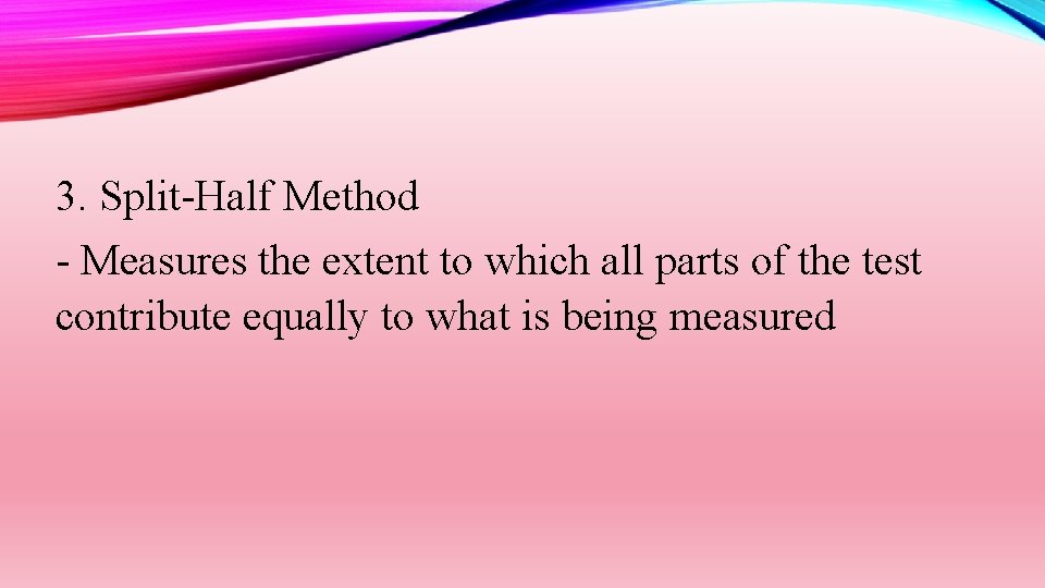3. Split-Half Method - Measures the extent to which all parts of the test