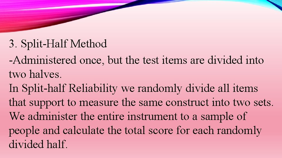 3. Split-Half Method -Administered once, but the test items are divided into two halves.