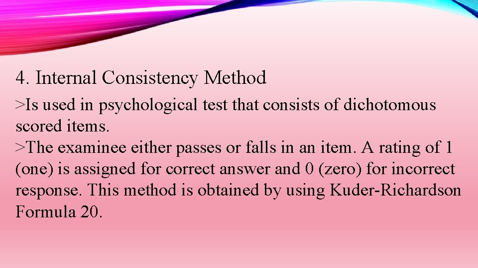 4. Internal Consistency Method >Is used in psychological test that consists of dichotomous scored