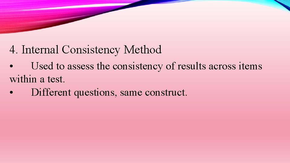 4. Internal Consistency Method • Used to assess the consistency of results across items