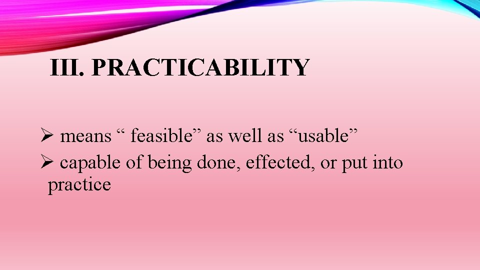 III. PRACTICABILITY Ø means “ feasible” as well as “usable” Ø capable of being