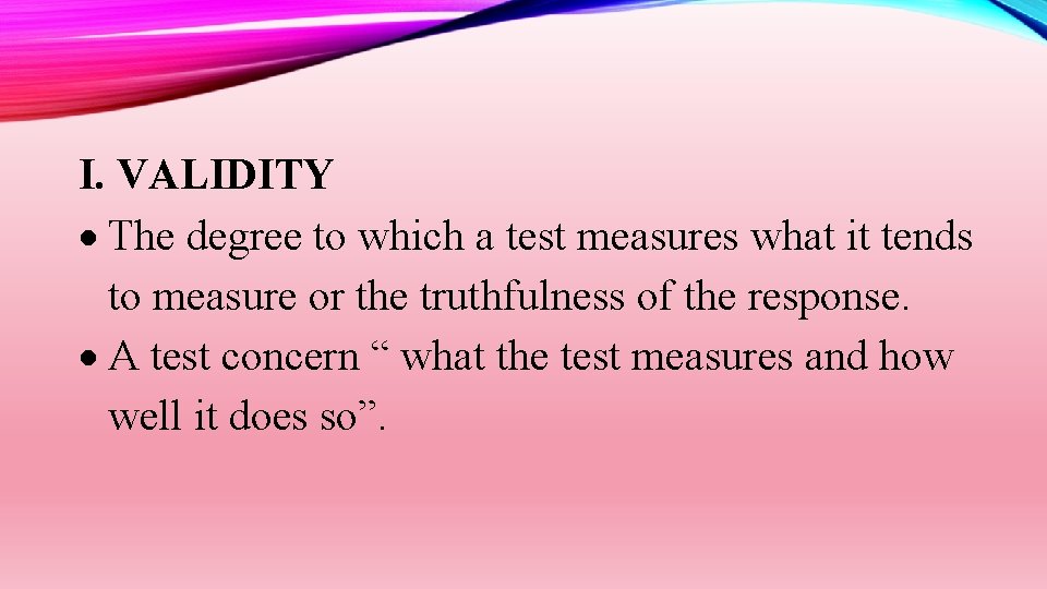 I. VALIDITY The degree to which a test measures what it tends to measure