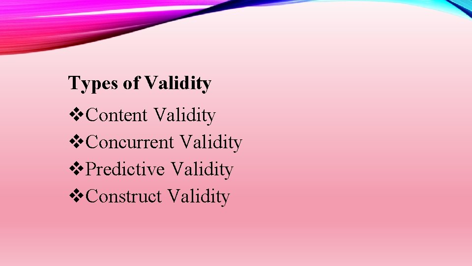 Types of Validity Content Validity Concurrent Validity Predictive Validity Construct Validity 