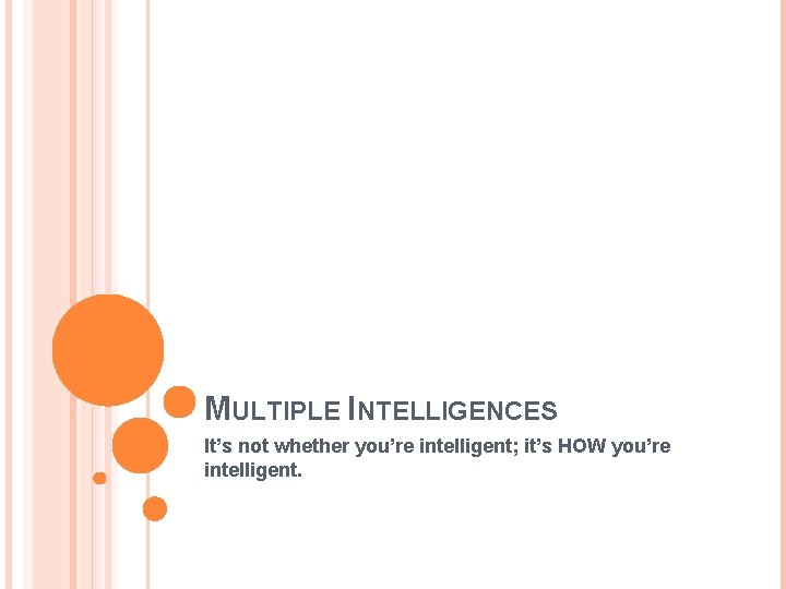 MULTIPLE INTELLIGENCES It’s not whether you’re intelligent; it’s HOW you’re intelligent. 