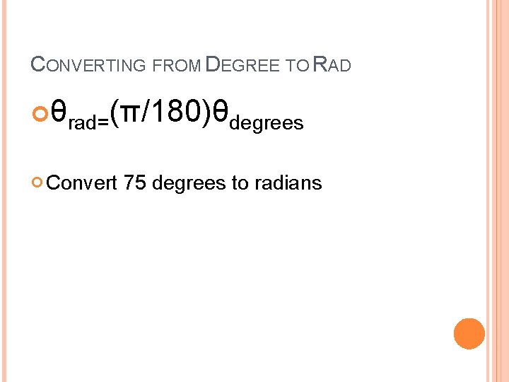 CONVERTING FROM DEGREE TO RAD θrad=(π/180)θdegrees Convert 75 degrees to radians 