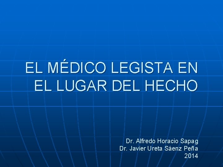 EL MÉDICO LEGISTA EN EL LUGAR DEL HECHO Dr. Alfredo Horacio Sapag Dr. Javier