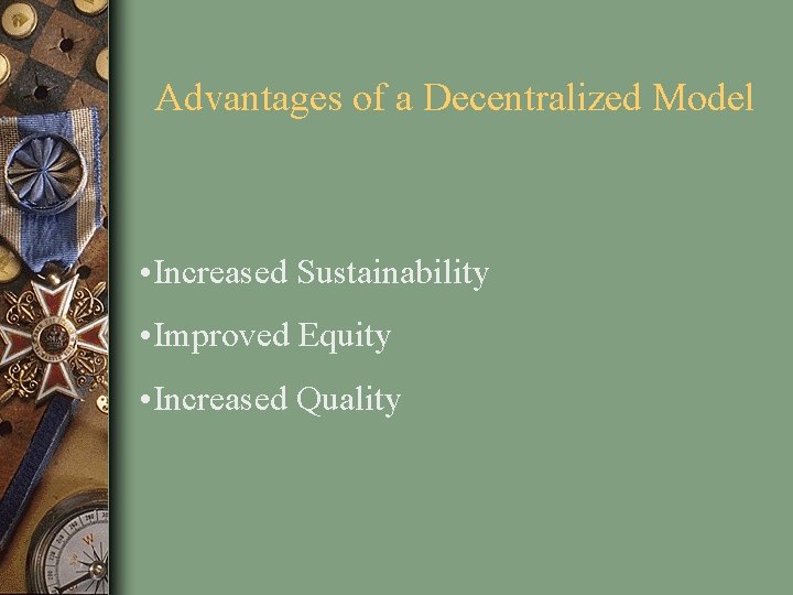 Advantages of a Decentralized Model • Increased Sustainability • Improved Equity • Increased Quality