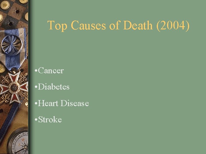 Top Causes of Death (2004) • Cancer • Diabetes • Heart Disease • Stroke