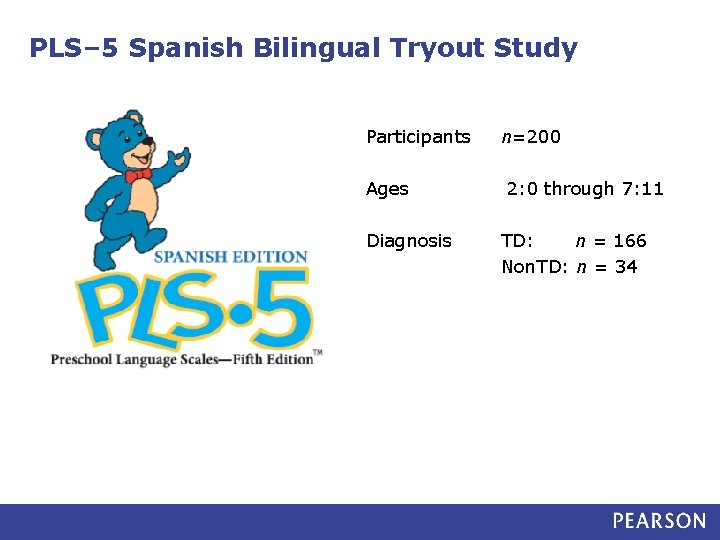 PLS– 5 Spanish Bilingual Tryout Study Participants Ages Diagnosis n=200 2: 0 through 7: