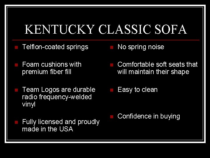 KENTUCKY CLASSIC SOFA n Telflon-coated springs n No spring noise n Foam cushions with