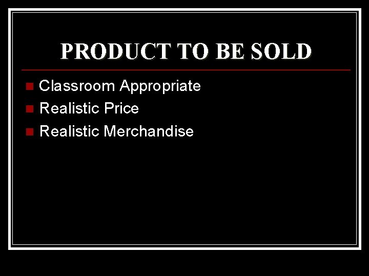 PRODUCT TO BE SOLD Classroom Appropriate n Realistic Price n Realistic Merchandise n 