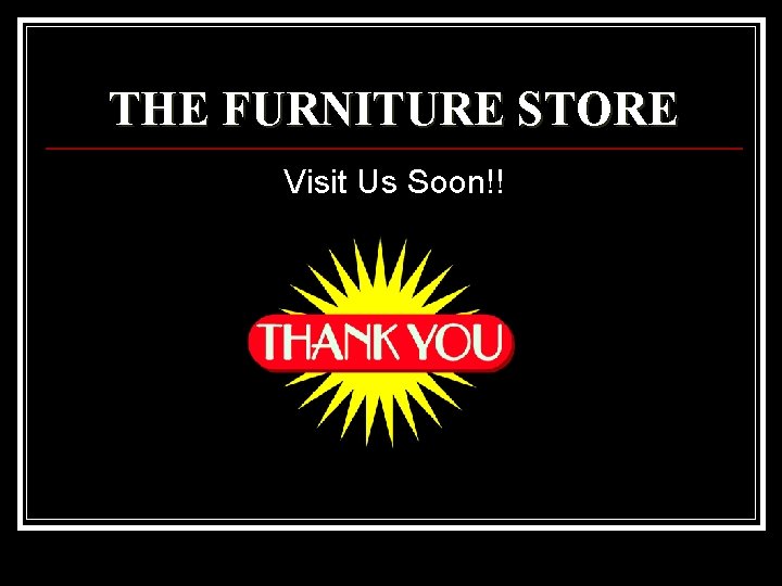 THE FURNITURE STORE Visit Us Soon!! 