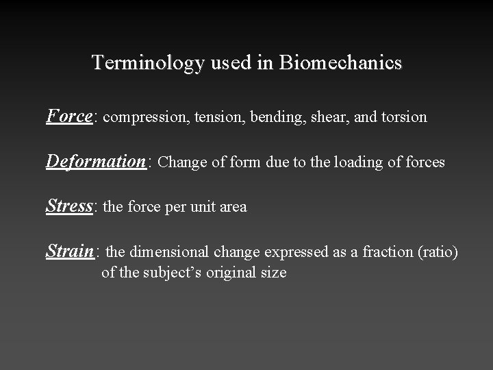 Terminology used in Biomechanics Force: compression, tension, bending, shear, and torsion Deformation: Change of