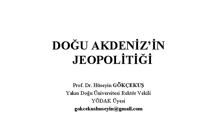 DOĞU AKDENİZ’İN JEOPOLİTİĞİ Prof. Dr. Hüseyin GÖKÇEKUŞ Yakın Doğu Üniversitesi Rektör Vekili YÖDAK Üyesi