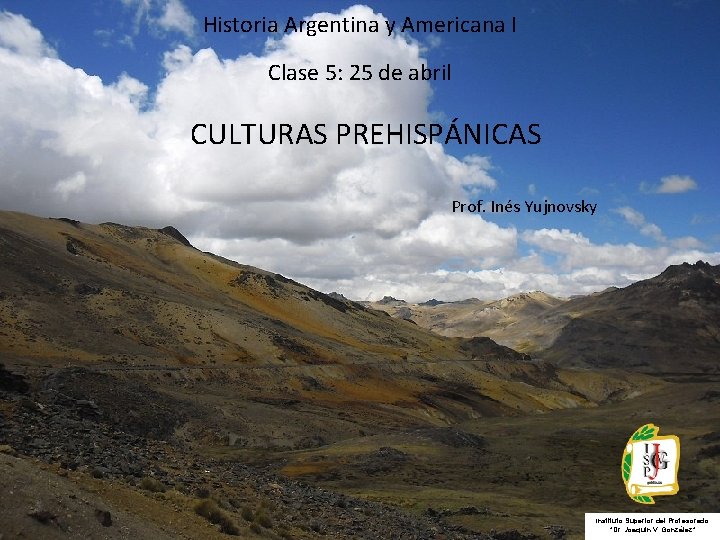 Historia Argentina y Americana I Clase 5: 25 de abril CULTURAS PREHISPÁNICAS Prof. Inés