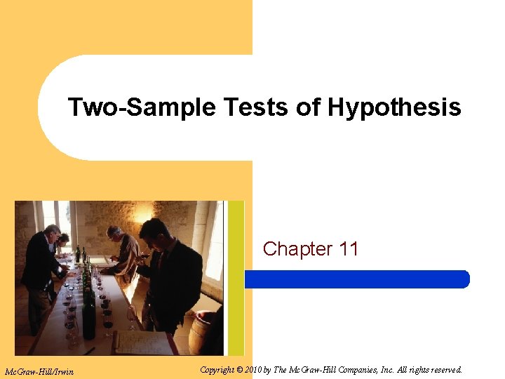 Two-Sample Tests of Hypothesis Chapter 11 Mc. Graw-Hill/Irwin Copyright © 2010 by The Mc.