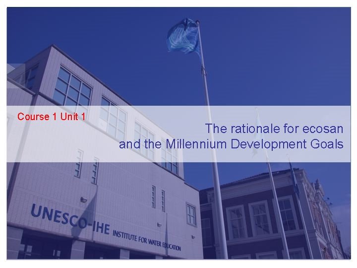 Course 1 Unit 1 The rationale for ecosan and the Millennium Development Goals 1