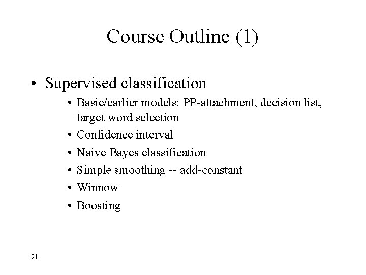 Course Outline (1) • Supervised classification • Basic/earlier models: PP-attachment, decision list, target word