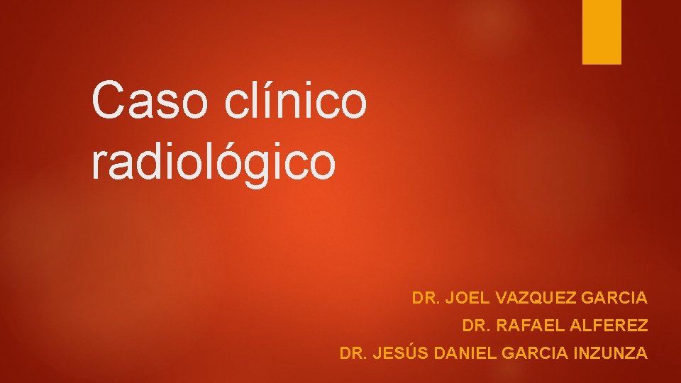 Caso clínico radiológico DR. JOEL VAZQUEZ GARCIA DR. RAFAEL ALFEREZ DR. JESÚS DANIEL GARCIA
