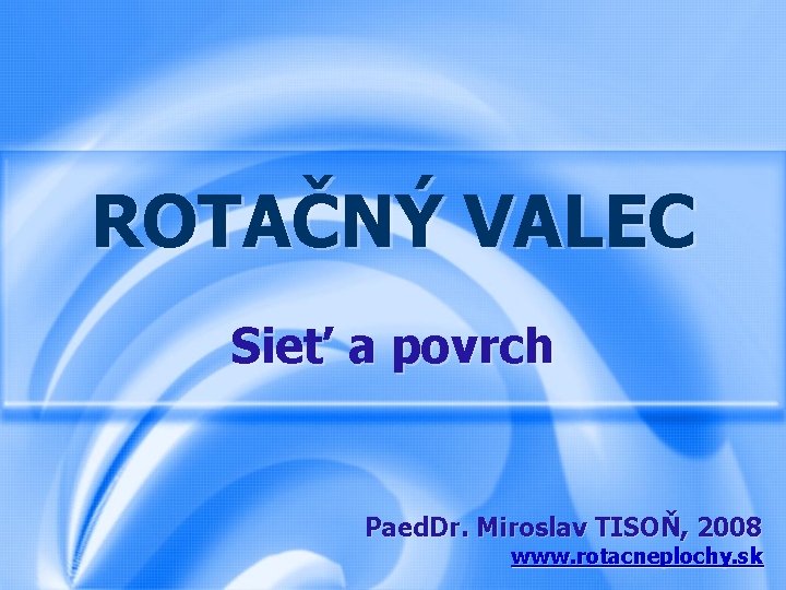 ROTAČNÝ VALEC Sieť a povrch Paed. Dr. Miroslav TISOŇ, 2008 www. rotacneplochy. sk 