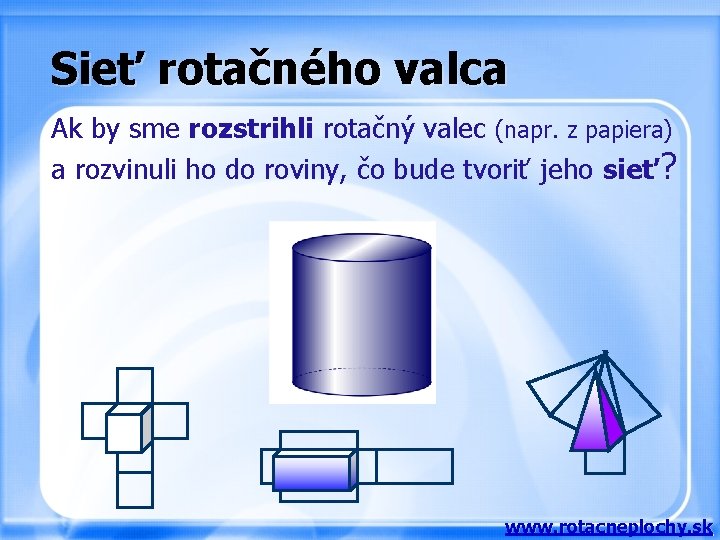 Sieť rotačného valca Ak by sme rozstrihli rotačný valec (napr. z papiera) a rozvinuli