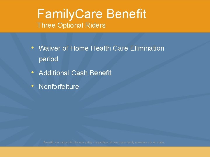 Family. Care Benefit Three Optional Riders • Waiver of Home Health Care Elimination period