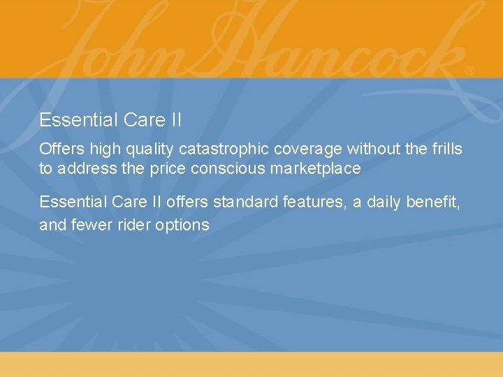 Essential Care II Offers high quality catastrophic coverage without the frills to address the