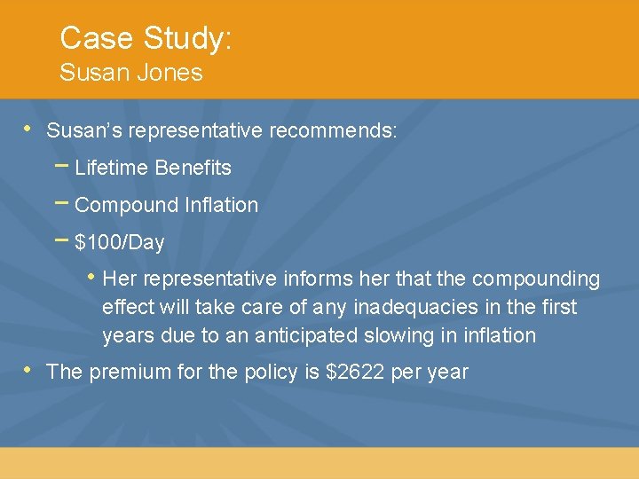 Case Study: Susan Jones • Susan’s representative recommends: − Lifetime Benefits − Compound Inflation