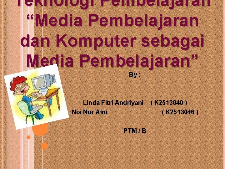 Teknologi Pembelajaran “Media Pembelajaran dan Komputer sebagai Media Pembelajaran” By : Linda Fitri Andriyani