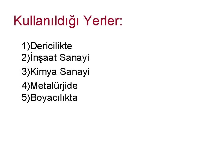 Kullanıldığı Yerler: 1)Dericilikte 2)İnşaat Sanayi 3)Kimya Sanayi 4)Metalürjide 5)Boyacılıkta Kullanıldığı Yerler: 1)Dericilikte 2)İnşaat Sanayi 3)Kimya Sanayi 4)Metalürjide 5)Boyacılıkta