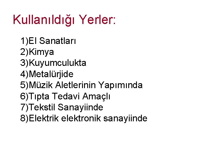 Kullanıldığı Yerler: 1)El Sanatları 2)Kimya 3)Kuyumculukta 4)Metalürjide 5)Müzik Aletlerinin Yapımında 6)Tıpta Tedavi Amaçlı 7)Tekstil