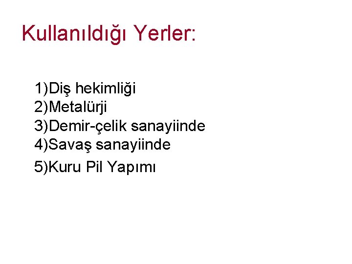 Kullanıldığı Yerler: 1)Diş hekimliği 2)Metalürji 3)Demir-çelik sanayiinde 4)Savaş sanayiinde 5)Kuru Pil Yapımı 