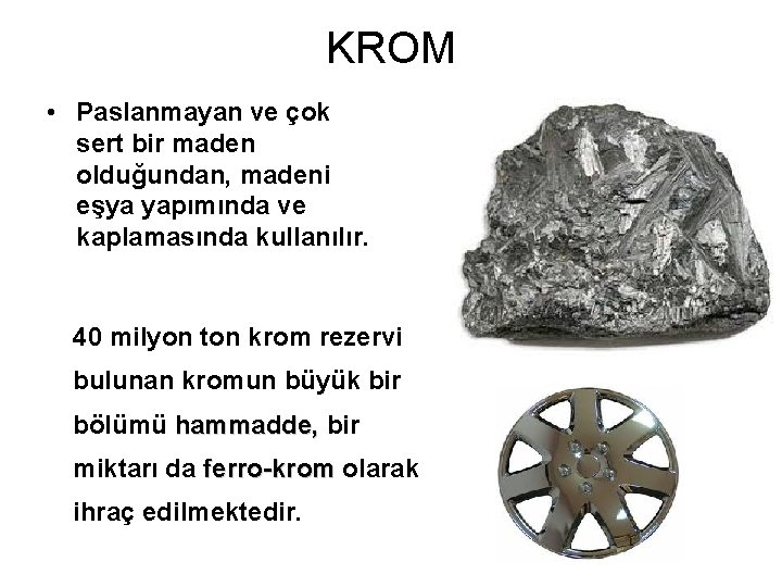 KROM • Paslanmayan ve çok sert bir maden olduğundan, madeni eşya yapımında ve kaplamasında