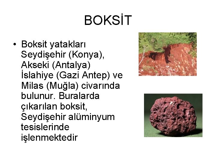 BOKSİT • Boksit yatakları Seydişehir (Konya), Akseki (Antalya) İslahiye (Gazi Antep) ve Milas (Muğla)