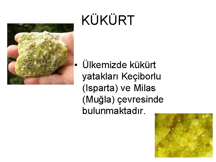 KÜKÜRT • Ülkemizde kükürt yatakları Keçiborlu (Isparta) ve Milas (Muğla) çevresinde bulunmaktadır. 