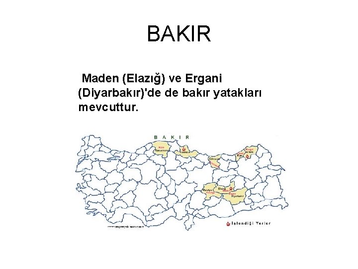 BAKIR Maden (Elazığ) ve Ergani Maden (Elazığ) (Diyarbakır)'de de bakır yatakları (Diyarbakır) mevcuttur. 