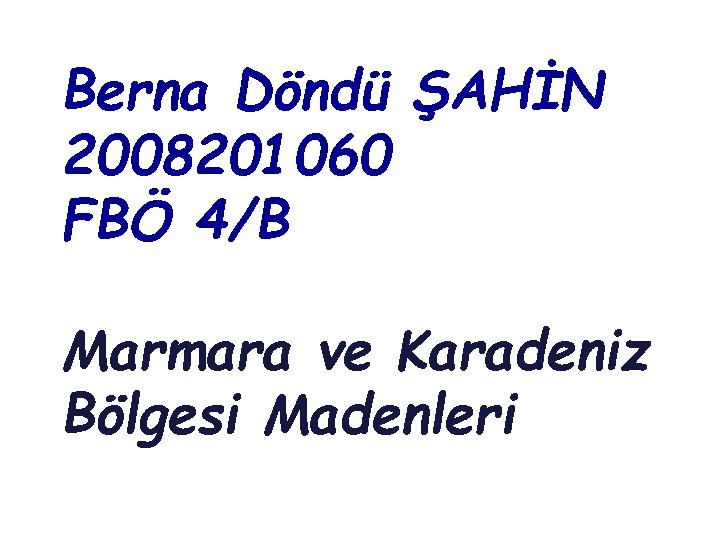 Berna Döndü ŞAHİN 2008201060 FBÖ 4/B Marmara ve Karadeniz Bölgesi Madenleri 