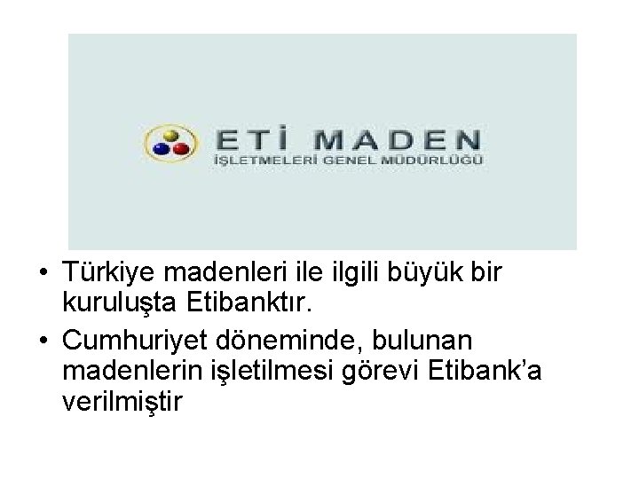  • Türkiye madenleri ile ilgili büyük bir kuruluşta Etibanktır. • Cumhuriyet döneminde, bulunan