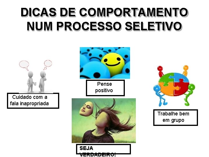 DICAS DE COMPORTAMENTO NUM PROCESSO SELETIVO Pense positivo Cuidado com a fala inapropriada Trabalhe