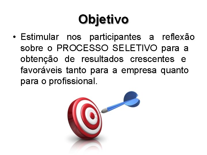 Objetivo • Estimular nos participantes a reflexão sobre o PROCESSO SELETIVO para a obtenção