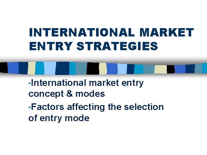 INTERNATIONAL MARKET ENTRY STRATEGIES • International market entry concept & modes • Factors affecting INTERNATIONAL MARKET ENTRY STRATEGIES • International market entry concept & modes • Factors affecting