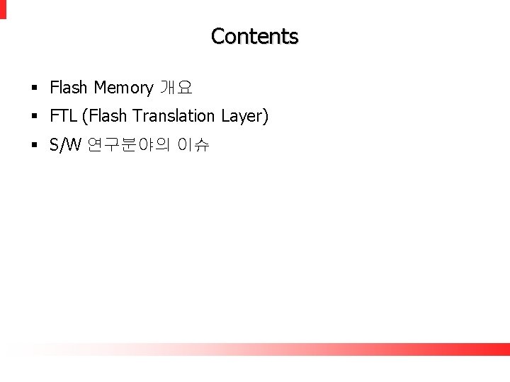 Contents § Flash Memory 개요 § FTL (Flash Translation Layer) § S/W 연구분야의 이슈