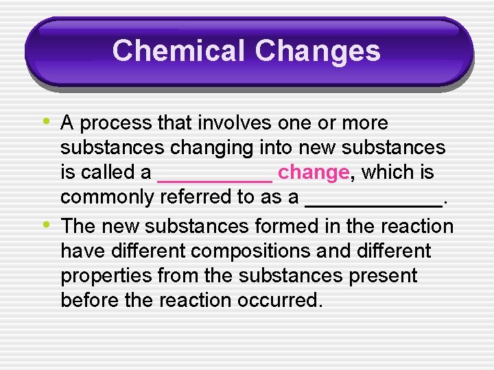Chemical Changes • A process that involves one or more • substances changing into