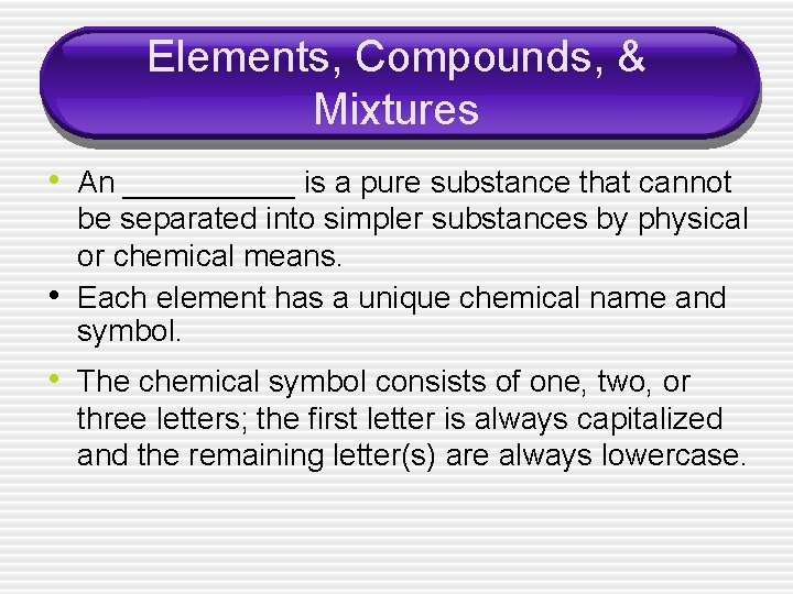 Elements, Compounds, & Mixtures • An _____ is a pure substance that cannot •