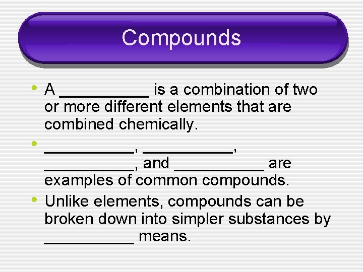 Compounds • A _____ is a combination of two • • or more different