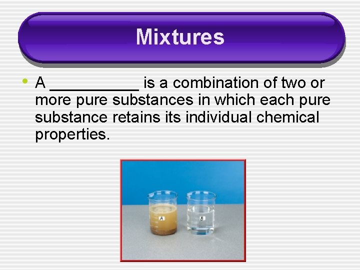 Mixtures • A _____ is a combination of two or more pure substances in